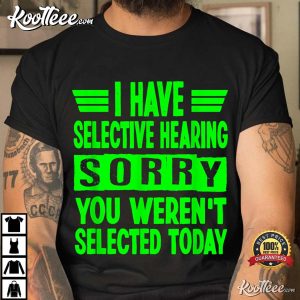 I Have Selective Hearing You Weren't Selected Today T Shirt 2