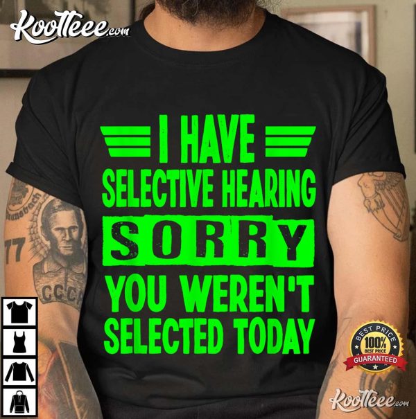 I Have Selective Hearing You Weren’t Selected Today T-Shirt