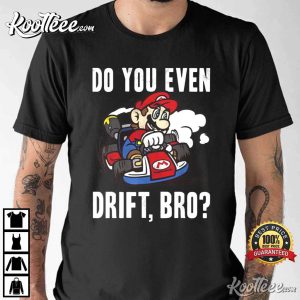Mario Kart Do You Even Drift Bro T Shirt 1