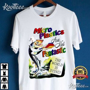 Microplastics Are Not Fantastic The World Is Dying T Shirt 2