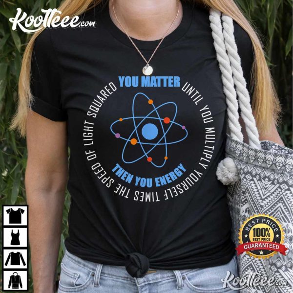 You Matter You Energy Funny Physics Science T-Shirt