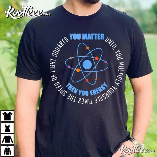 You Matter You Energy Funny Physics Science T-Shirt