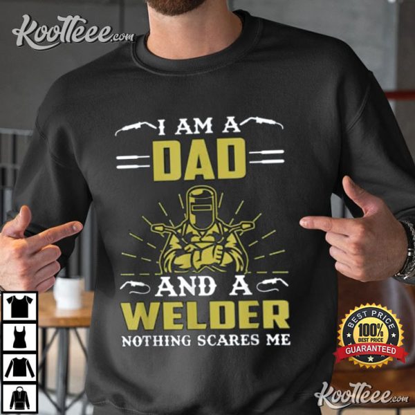 I Am A Dad And A Welder Nothing Scares Me T-Shirt