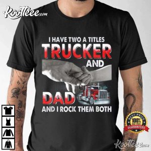 I Have Two Titles Trucker And Dad And I Rock Them Both T-Shirt