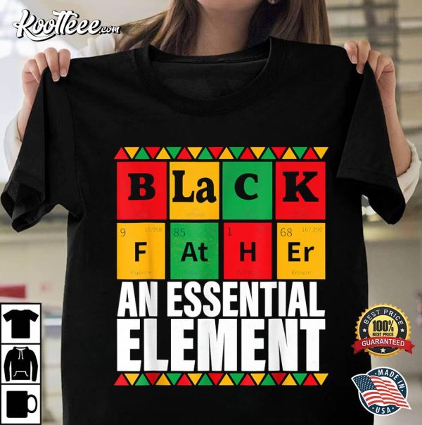 Black Father The Essential Element Father’s Day Funny Dad T-Shirt