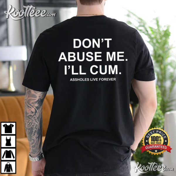 Don’t Abuse Me I’ll Cum Assholes Live Forever T-Shirt