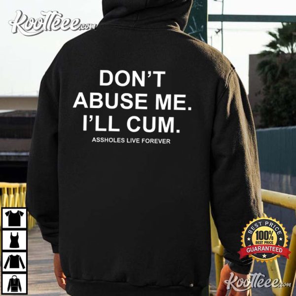 Don’t Abuse Me I’ll Cum Assholes Live Forever T-Shirt