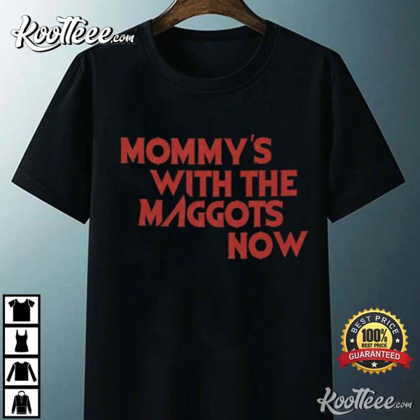 Mommy’s With The Maggots Now T-Shirt
