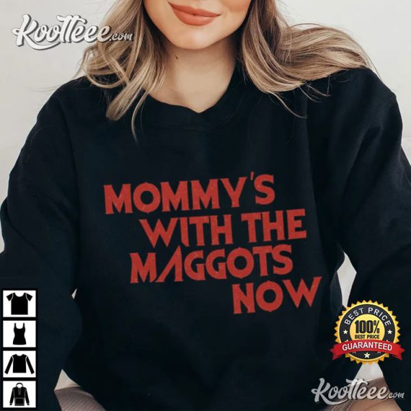 Mommy’s With The Maggots Now T-Shirt