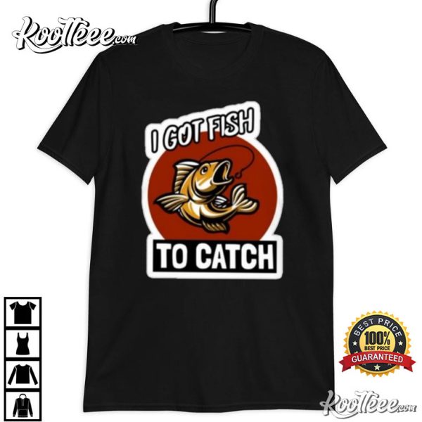 I Got Fish To Catch T-Shirt