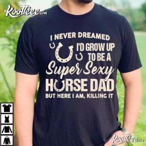 I Never Dreamed I’d Grow Up To Be A Supper Sexy Horse Dad T-Shirt