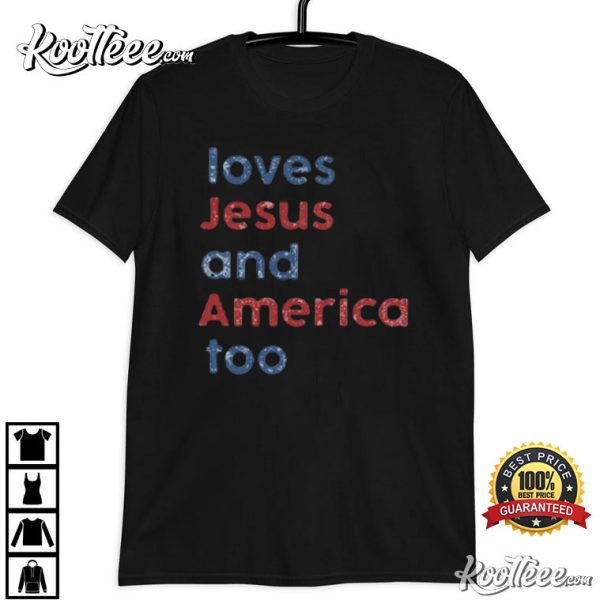 Loves Jesus And America Too Independence Day Gift T-Shirt