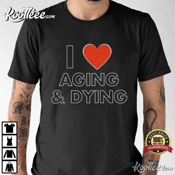 I Heart Aging And Dying Sarcastic Dank Meme T-Shirt