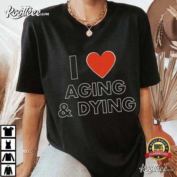 I Heart Aging And Dying Sarcastic Dank Meme T-Shirt