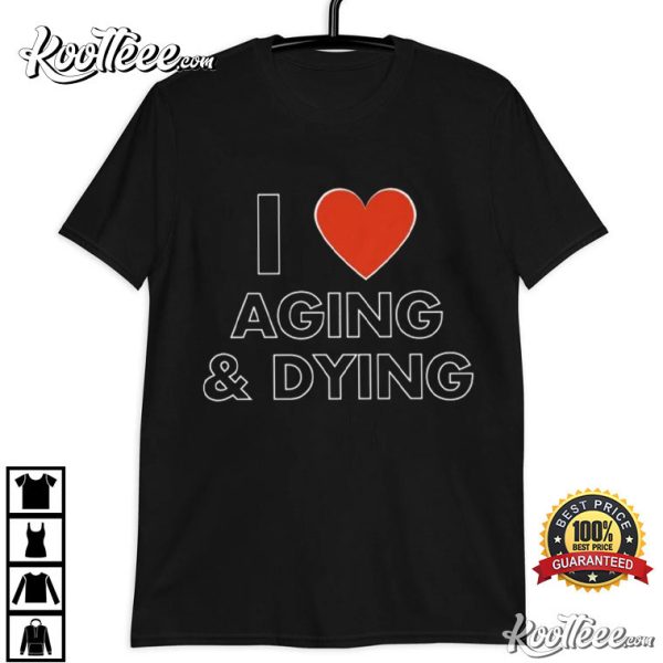 I Heart Aging And Dying Sarcastic Dank Meme T-Shirt