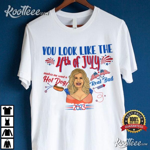 You Look Like 4th Of July Makes Me Want A Hot Dog Real Bad T-Shirt