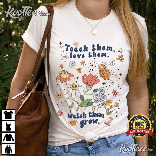 Teacher Gift Teach Them Love Them Watch Them Grow T-Shirt