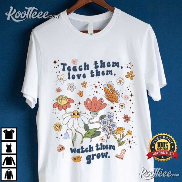 Teacher Gift Teach Them Love Them Watch Them Grow T-Shirt