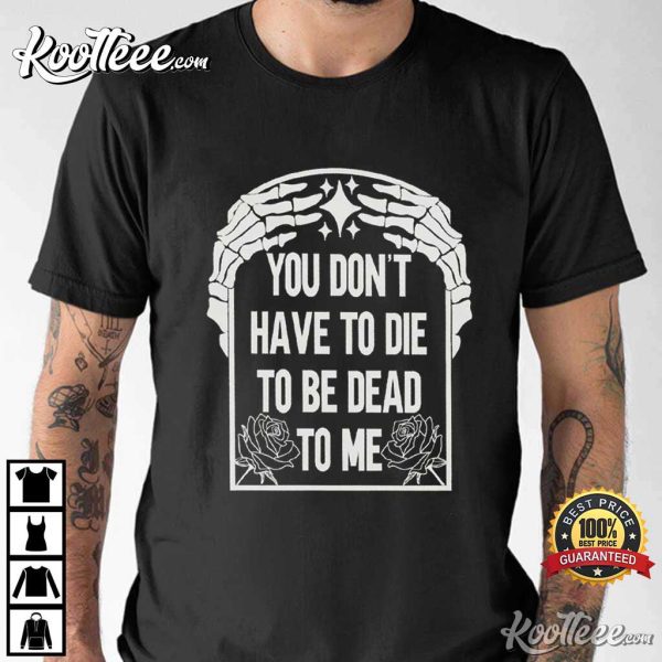 You Don’t Have To Die To Be Dead To Me Halloween Skeleton T-Shirt
