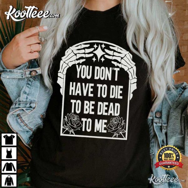 You Don’t Have To Die To Be Dead To Me Halloween Skeleton T-Shirt