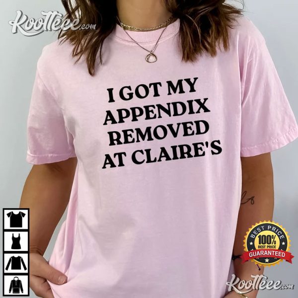 I Got My Appendix Removed At Claire’s T-Shirt