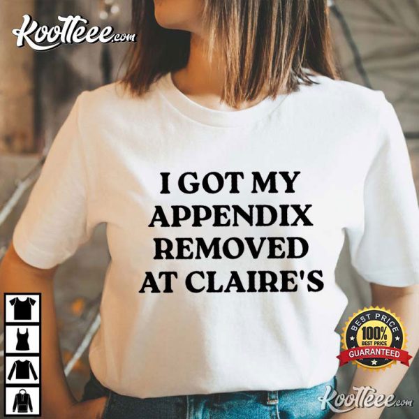 I Got My Appendix Removed At Claire’s T-Shirt