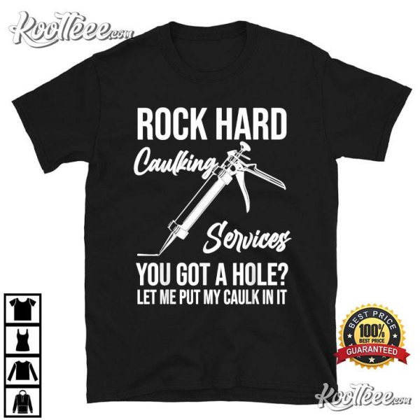 Rock Hard Caulking Services You Got A Hole Let Me Put Caulk T-Shirt