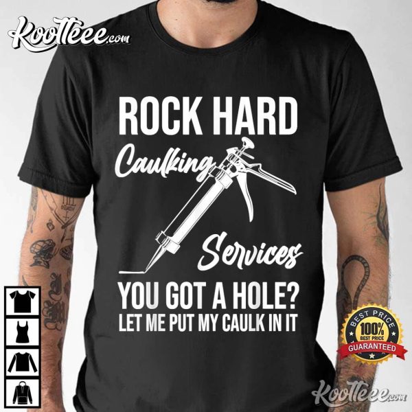 Rock Hard Caulking Services You Got A Hole Let Me Put Caulk T-Shirt