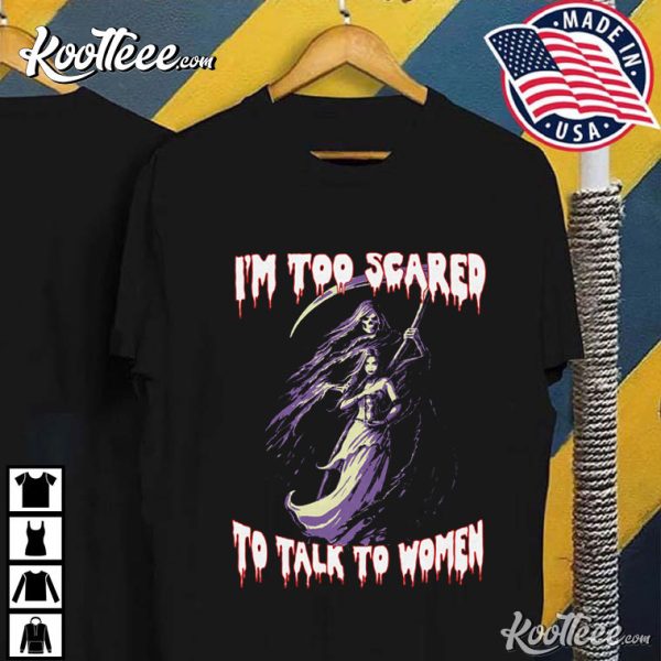 I’m Too Scared To Talk To Women T-Shirt