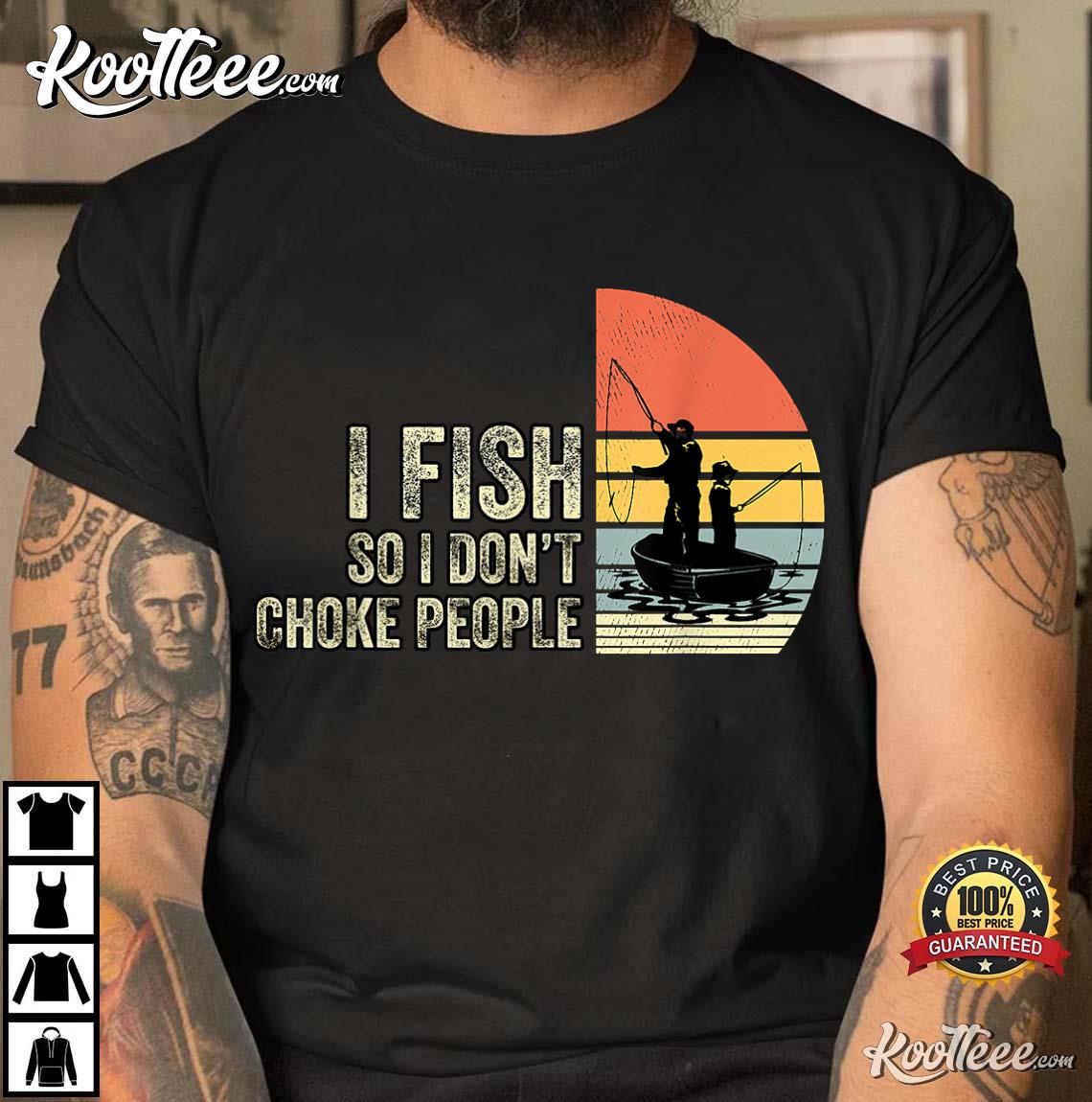 I Fish So I Don't Choke People Funny Fishing T-Shirt