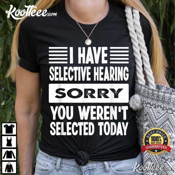 I Have Selective Hearing Sorry You Weren’t Selected Today T-Shirt