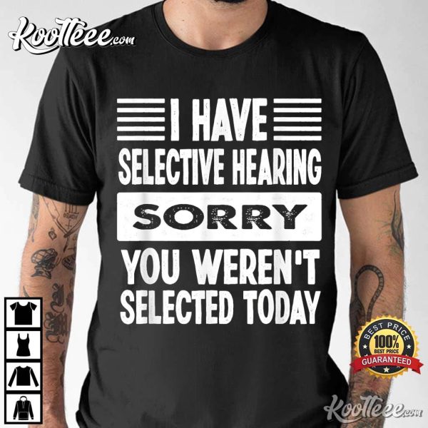 I Have Selective Hearing Sorry You Weren’t Selected Today T-Shirt