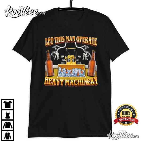 Let This Man Operate Heavy Machinery T-Shirt