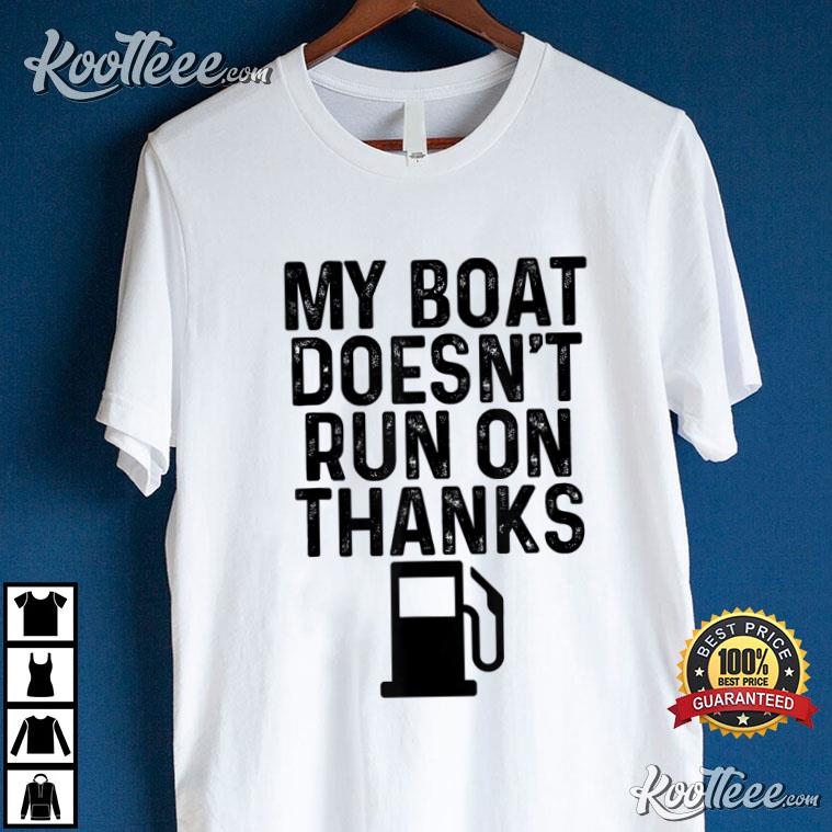 My Boat Doesn't Run On Thanks Boating Gifts For Boat Owners T-Shirt
