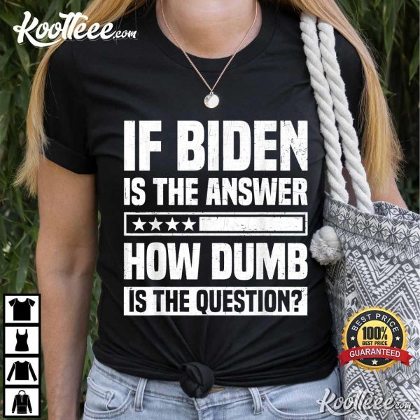 Anti Biden If Biden Is The Answer How Dumb Is The Question T-Shirt