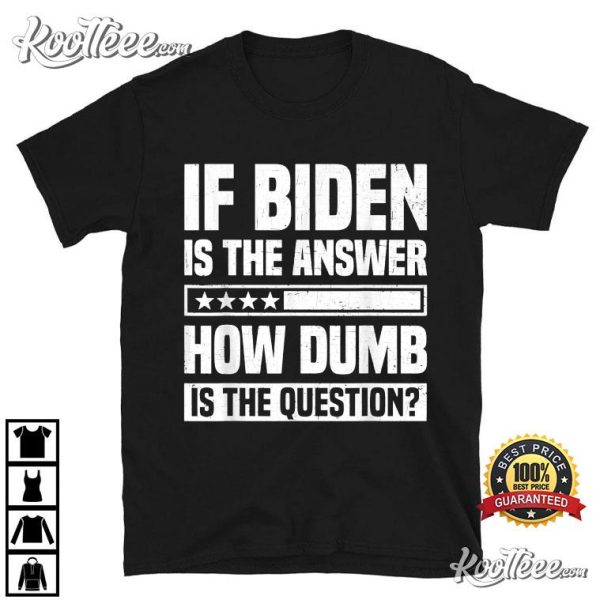 Anti Biden If Biden Is The Answer How Dumb Is The Question T-Shirt