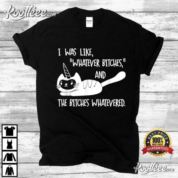 I Was Like Whatever Bitches Cat Unicorn T-Shirt