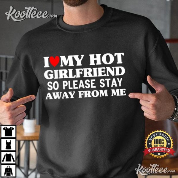 I Love My Hot Girlfriend So Stay Away From Me T-Shirt