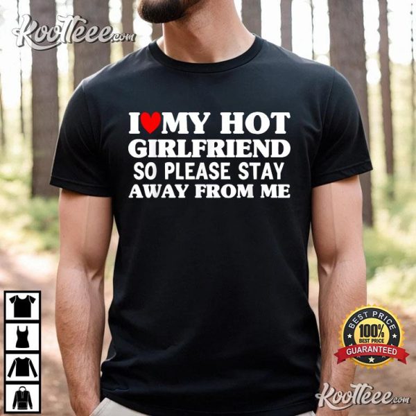 I Love My Hot Girlfriend So Stay Away From Me T-Shirt