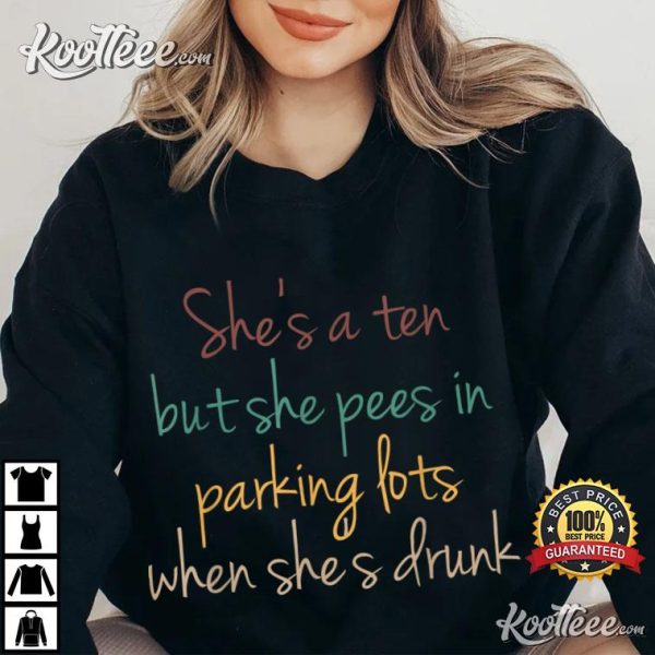 She’s A Ten But She Pees In Parking Lots When She’s Drunk T-Shirt