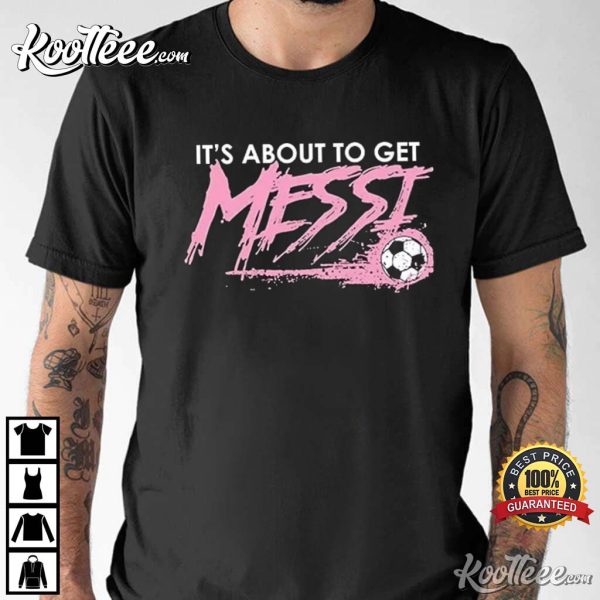 It’s About To Get Messi Miami T-Shirt