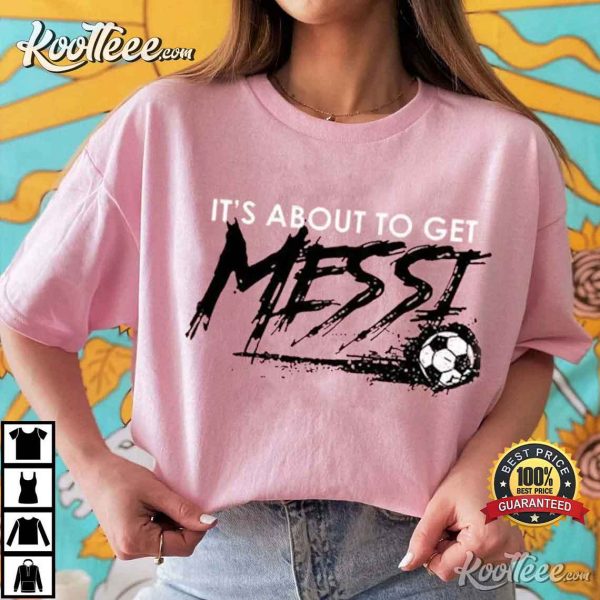 It’s About To Get Messi Miami T-Shirt