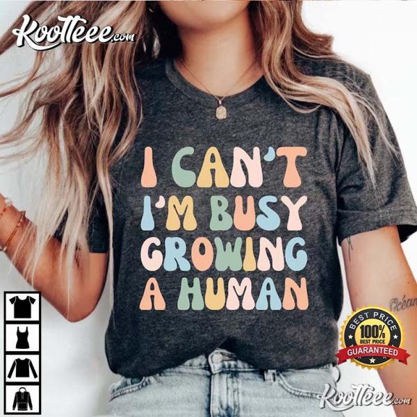 I Can’t I’m Busy Growing A Human Funny Pregnancy Mom T-Shirt