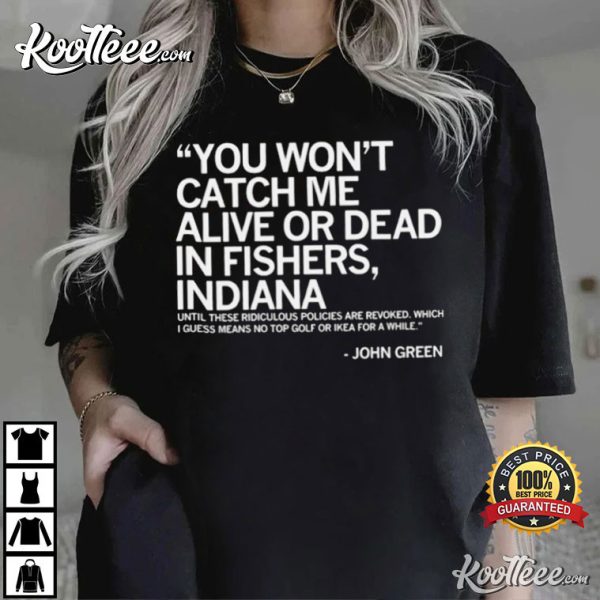 John Green You Won’t Catch Me Alive Or Dead In Fishers Indiana T-Shirt