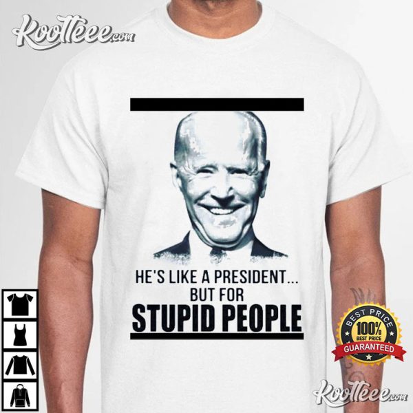 Biden He’s Like A President But For Stupid People T-Shirt