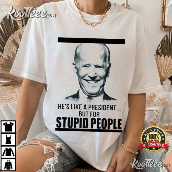 Biden He’s Like A President But For Stupid People T-Shirt
