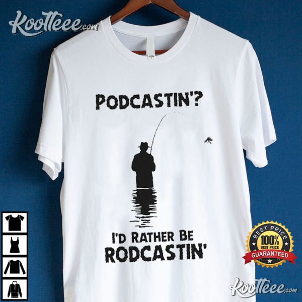 Podcastin’ I’d Rather Be Rodcastin’ T-Shirt