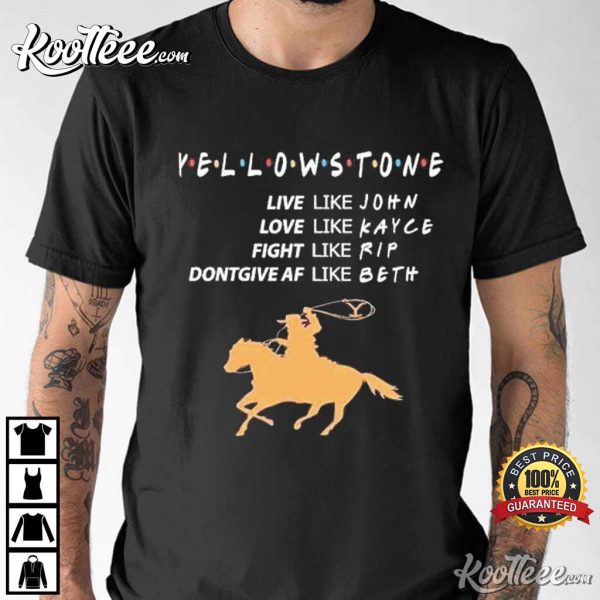 Yellowstone Live Like John Love Like Kayce Fight Like Rip Don’t Give Af Like Beth T-Shirt