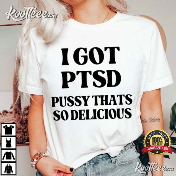 I Got PTSD Pussy Thats So Delicious T-Shirt