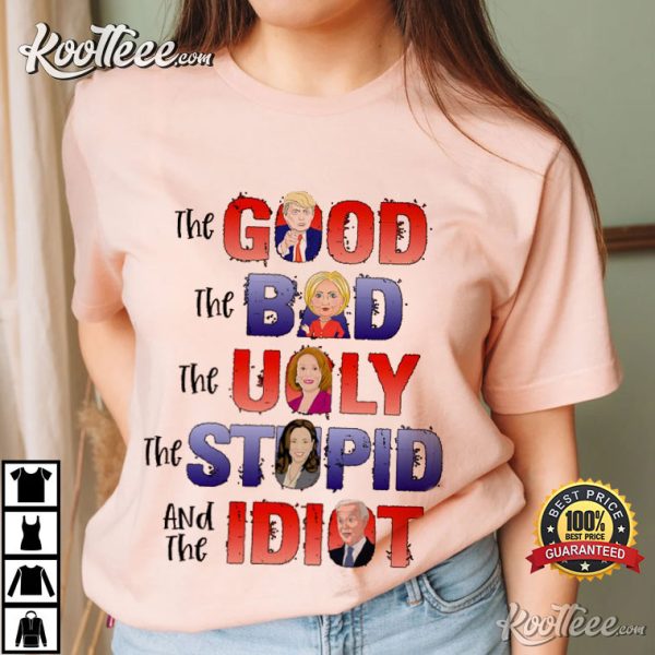 Trump 2024 The Good Bad Ugly Stupid And The Idiot T-Shirt